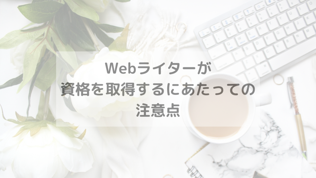 Webライターが資格を取得するにあたっての注意点