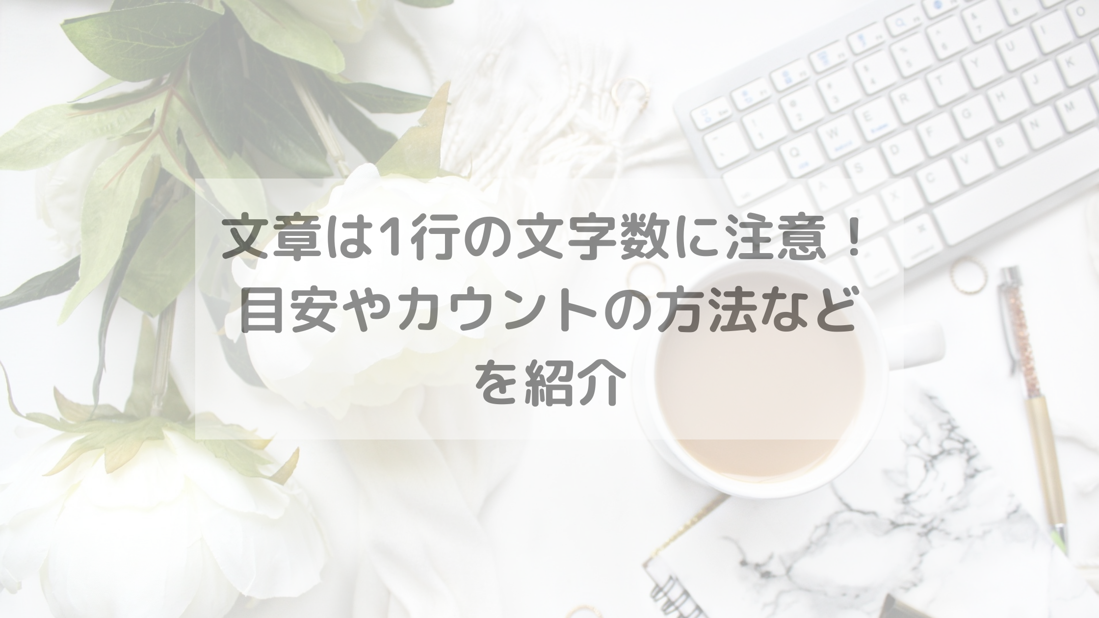 文章は1行の文字数に注意！目安やカウントの方法などを紹介