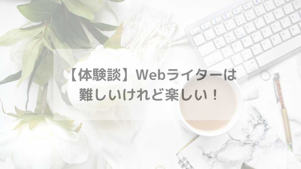 【体験談】Webライターは難しいけれど楽しい！